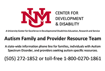 UNM Center for Development and Disability. A University Center for Excellence in Developmental Disabilities Edcucation, Research and Service. Autism Family and Provider Resource Team. A state-wide information phone line for families, individuals with Autism Spectrum Disorder, and providers seeking autism specific resources. (505) 575-1852 or toll-free 1-800-0270-1861.